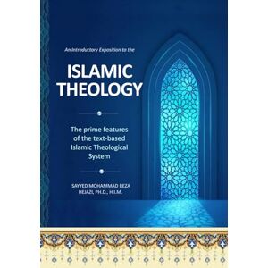 Hejazi H.I.M., Dr. S. M. R. An Introductory Exposition to the Islamic Theology: The prime features of the Text-Based Islamic Theological System Hejazi H.I.M., Dr. S. M. R. An Introductory Exposition to the Islamic Theology: The prime features of the Text-Based Islamic Theological System