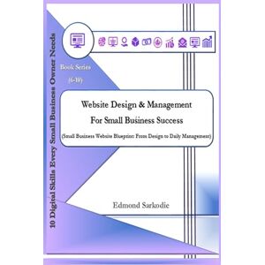 Sarkodie, Edmond Website Design & Management for Small Business Success (10 Digital Skills Every Small Business Owner Needs) Sarkodie, Edmond Website Design & Management for Small Business Success (10 Digital Skills Every Small Business Owner Needs)