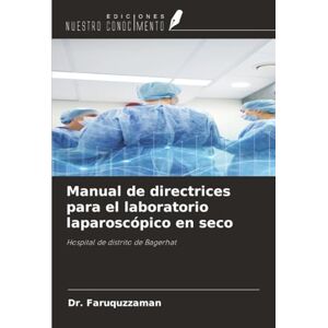 Faruquzzaman, Dr. Manual de directrices para el laboratorio laparoscópico en seco: Hospital de distrito de Bagerhat Faruquzzaman, Dr. Manual de directrices para el laboratorio laparoscópico en seco: Hospital de distrito de Bagerhat