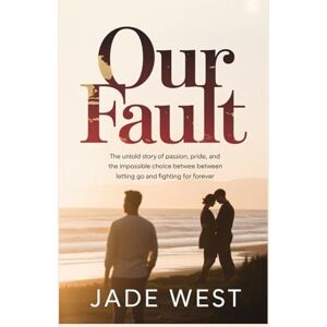 West, Jade Our Fault: The Untold Story of Passion, Pride, and the Impossible Choice Between Letting Go and Fighting for Forever West, Jade Our Fault: The Untold Story of Passion, Pride, and the Impossible Choice Between Letting Go and Fighting for Forever