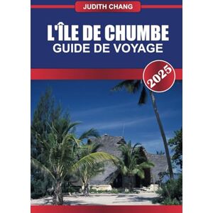 Chang, Judith CHUMBE Guide de voyage 2025: Découvrez des retraites écologiques, des récifs coralliens vibrants et des plages immaculées dans une zone marine protégée. Chang, Judith CHUMBE Guide de voyage 2025: Découvrez des retraites écologiques, des récifs coralliens vibrants et des plages immaculées dans une zone marine protégée.