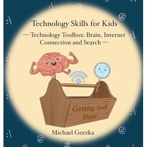 Gorzka, Michael Technology Skills for Kids: Technology Toolbox Brain, Internet Connection and Search Gorzka, Michael Technology Skills for Kids: Technology Toolbox Brain, Internet Connection and Search