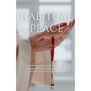Gulfraz, Sarah Habitual Peace: Transform Your Life with Daily Dhikr Habits For Big Rewards in this Dunya and the Akhirah Gulfraz, Sarah Habitual Peace: Transform Your Life with Daily Dhikr Habits For Big Rewards in this Dunya and the Akhirah