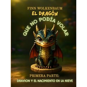 Wolkenbaum, Finn EL DRAGÓN QUE NO PODÍA VOLAR, Volumen 1: Dravion y el Nacimiento en la Nieve (EN ESPAÑOL) Wolkenbaum, Finn EL DRAGÓN QUE NO PODÍA VOLAR, Volumen 1: Dravion y el Nacimiento en la Nieve (EN ESPAÑOL)
