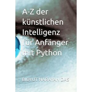 DAS, BIDYUT NARAYAN A-Z der künstlichen Intelligenz für Anfänger mit Python DAS, BIDYUT NARAYAN A-Z der künstlichen Intelligenz für Anfänger mit Python