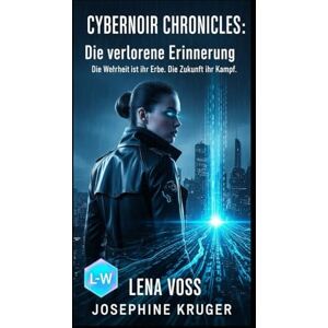 Kruger, Josephine Cybernoir Chronicles: Die verlorene Erinnerung (Band 1): Die Wahrheit ist ihr Erbe. Die Zukunft ihr Kampf. Kruger, Josephine Cybernoir Chronicles: Die verlorene Erinnerung (Band 1): Die Wahrheit ist ihr Erbe. Die Zukunft ihr Kampf.