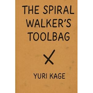 Kage, Yuri The Spiral Walker's Toolbag (The Spiral Praxis) Kage, Yuri The Spiral Walker's Toolbag (The Spiral Praxis)
