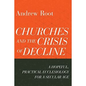 Root Churches and the Crisis of Decline: A Hopeful, Practical Ecclesiology for a Secular Age: 4 (Ministry in a Secular Age) Root Churches and the Crisis of Decline: A Hopeful, Practical Ecclesiology for a Secular Age: 4 (Ministry in a Secular Age)