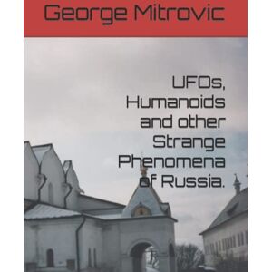 Mitrovic, George UFOs, Humanoids and other Strange Phenomena of Russia. Mitrovic, George UFOs, Humanoids and other Strange Phenomena of Russia.