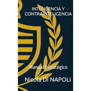 DI NAPOLI, Nicola INTELIGENCIA Y CONTRAINTELIGENCIA: Manual Estratégico DI NAPOLI, Nicola INTELIGENCIA Y CONTRAINTELIGENCIA: Manual Estratégico