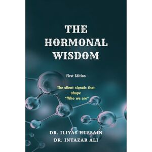DR. ILIYAS HUSSAIN THE HORMONAL WISDOM: The silent signals that shape “Who we are” DR. ILIYAS HUSSAIN THE HORMONAL WISDOM: The silent signals that shape “Who we are”