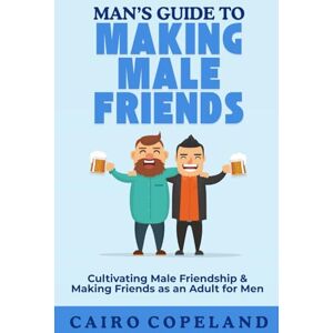 Copeland, Cairo Man’s Guide to Making Male Friends: Cultivating Male Friendship & Making Friends as an Adult for Men (The Missing Manuals to Male Success) Copeland, Cairo Man’s Guide to Making Male Friends: Cultivating Male Friendship & Making Friends as an Adult for Men (The Missing Manuals to Male Success)