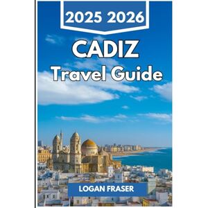 Fraser, Logan CADIZ TRAVEL GUIDE 2025 2026: Seaside Walks, Hidden Quarters, and Everyday Life in Spain’s Oldest Port City Fraser, Logan CADIZ TRAVEL GUIDE 2025 2026: Seaside Walks, Hidden Quarters, and Everyday Life in Spain’s Oldest Port City