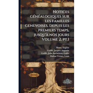 1836-1928, Ritter Eugène Notices gÃ(c)nÃ(c)alogiques sur les familles genevoises, depuis les premiers temps, jusqu'Ã nos jours Volume 2, pt.1 1836-1928, Ritter Eugène Notices gÃ(c)nÃ(c)alogiques sur les familles genevoises, depuis les premiers temps, jusqu'Ã nos jours Volume 2, pt.1