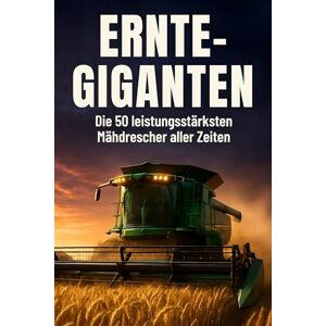 Neumann, Lily Ernte-Giganten: Die 50 leistungsstärksten Mähdrescher aller Zeiten Neumann, Lily Ernte-Giganten: Die 50 leistungsstärksten Mähdrescher aller Zeiten