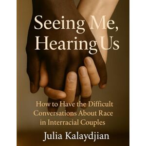 Kalaydjian, Ms Julia Seeing Me, Hearing Us: A Workbook on how to Have the Difficult Conversations About Race in Interracial and Intercultural Couples Kalaydjian, Ms Julia Seeing Me, Hearing Us: A Workbook on how to Have the Difficult Conversations About Race in Interracial and Intercultural Couples