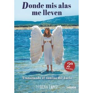López Ruiz, Yurena Donde mis alas me lleven: Transitando el camino del duelo 2ª Edición López Ruiz, Yurena Donde mis alas me lleven: Transitando el camino del duelo 2ª Edición