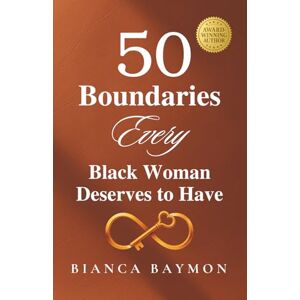 Baymon, Bianca 50 Boundaries Every Black Woman Deserves to Have: A Healing Guide to Reclaiming Your Voice, Power, and Peace Baymon, Bianca 50 Boundaries Every Black Woman Deserves to Have: A Healing Guide to Reclaiming Your Voice, Power, and Peace