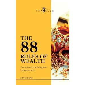 Galgau, Mia THE 88 RULES OF WEALTH: Easy lessons on building and keeping wealth Galgau, Mia THE 88 RULES OF WEALTH: Easy lessons on building and keeping wealth