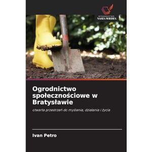 Petro, Ivan Ogrodnictwo spolecznościowe w Bratyslawie: otwarta przestrze¿ do my¿lenia, dzia¿ania i ¿ycia Petro, Ivan Ogrodnictwo spolecznościowe w Bratyslawie: otwarta przestrze¿ do my¿lenia, dzia¿ania i ¿ycia