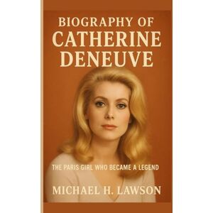 H. Lawson, Michael Biography of Catherine Deneuve: The Paris Girl Who Became a Legend H. Lawson, Michael Biography of Catherine Deneuve: The Paris Girl Who Became a Legend