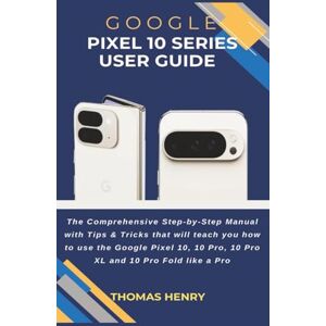Henry, Thomas Google Pixel 10 Series User Guide: The Comprehensive Step-by-Step Manual with Tips & Tricks that will teach you how to use Google Pixel 10, 10 Pro, 10 Pro XL and 10 Pro Fold like a Pro Henry, Thomas Google Pixel 10 Series User Guide: The Comprehensive Step-by-Step Manual with Tips & Tricks that will teach you how to use Google Pixel 10, 10 Pro, 10 Pro XL and 10 Pro Fold like a Pro