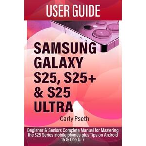 Pseth, Carly SAMSUNG GALAXY S25, S25+ & S25 ULTRA USER GUIDE: Beginner & Seniors Complete Manual for Mastering the S25 Series mobile phones plus Tips on Android 15 & One UI 7 Pseth, Carly SAMSUNG GALAXY S25, S25+ & S25 ULTRA USER GUIDE: Beginner & Seniors Complete Manual for Mastering the S25 Series mobile phones plus Tips on Android 15 & One UI 7