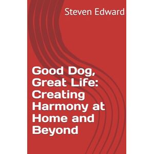 Edward, Steven Good Dog, Great Life: Creating Harmony at Home and Beyond (Dog Training Collection) Edward, Steven Good Dog, Great Life: Creating Harmony at Home and Beyond (Dog Training Collection)