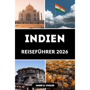 Vogler, Marie O. INDIEN REISEFÜHRER 2026: Planen, erkunden und erleben Sie das Beste von Indien wie nie zuvor Vogler, Marie O. INDIEN REISEFÜHRER 2026: Planen, erkunden und erleben Sie das Beste von Indien wie nie zuvor