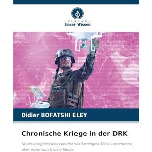 Bofatshi Eley, Didier Chronische Kriege in der DRK: Neues kongolesisches politisches Paradigma Rätsel unsichtbare, aber expansionistische Hände Bofatshi Eley, Didier Chronische Kriege in der DRK: Neues kongolesisches politisches Paradigma Rätsel unsichtbare, aber expansionistische Hände