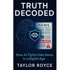 Taylor Truth Decoded: How AI Fights Fake News in a Digital Age: 78 (Books on Tech) Taylor Truth Decoded: How AI Fights Fake News in a Digital Age: 78 (Books on Tech)