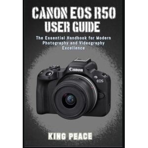 Peace, King CANON EOS R50 USER GUIDE: The Essential Handbook for Modern Photography and Videography Excellence Peace, King CANON EOS R50 USER GUIDE: The Essential Handbook for Modern Photography and Videography Excellence