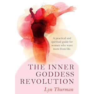Thurman, Lyn The Inner Goddess Revolution: A Practical and Spiritual Guide for Women Who Want More From Life Thurman, Lyn The Inner Goddess Revolution: A Practical and Spiritual Guide for Women Who Want More From Life
