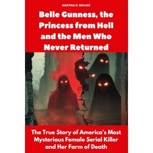 Brauer, Martina D. Belle Gunness, the Princess from Hell, and the Men Who Never Returned: The True Story of America’s Most Mysterious Female Serial Killer and Her Farm of Death (Buried Secrets) Brauer, Martina D. Belle Gunness, the Princess from Hell, and the Men Who Never Returned: The True Story of America’s Most Mysterious Female Serial Killer and Her Farm of Death (Buried Secrets)