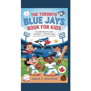 G. Erickson, Grace The Toronto Blue Jays Book for Kids: Fun Adventures with Canada’s Favorite Jays (An Inspiring story for young Readers) G. Erickson, Grace The Toronto Blue Jays Book for Kids: Fun Adventures with Canada’s Favorite Jays (An Inspiring story for young Readers)