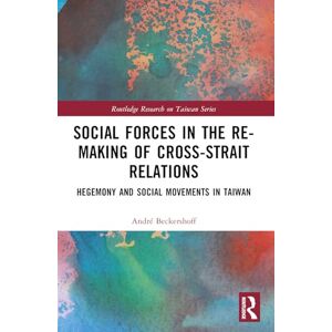 Beckershoff, André Social Forces in the Re-Making of Cross-Strait Relations: Hegemony and Social Movements in Taiwan (Routledge Research on Taiwan Series) Beckershoff, André Social Forces in the Re-Making of Cross-Strait Relations: Hegemony and Social Movements in Taiwan (Routledge Research on Taiwan Series)
