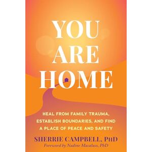 Campbell PhD, Sherrie You Are Home: Heal from Family Trauma, Establish Boundaries, and Find a Place of Peace and Safety Campbell PhD, Sherrie You Are Home: Heal from Family Trauma, Establish Boundaries, and Find a Place of Peace and Safety