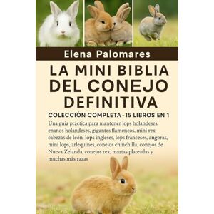 Palomares, Elena LA MINI BIBLIA DEL CONEJO DEFINITIVA: COLECCIÓN COMPLETA 15 LIBROS EN 1: Una guía práctica para mantener lops holandeses, enanos holandeses, ... ... lops franceses, angoras, mini lops... Palomares, Elena LA MINI BIBLIA DEL CONEJO DEFINITIVA: COLECCIÓN COMPLETA 15 LIBROS EN 1: Una guía práctica para mantener lops holandeses, enanos holandeses, ... ... lops franceses, angoras, mini lops...