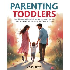 Reed, Joss Parenting Toddlers: The Ultimate Guide to Building Strong Bonds, Raising Confident Kids, and Handling Tantrums with Ease (Cherished Moments and Big Bonds) Reed, Joss Parenting Toddlers: The Ultimate Guide to Building Strong Bonds, Raising Confident Kids, and Handling Tantrums with Ease (Cherished Moments and Big Bonds)