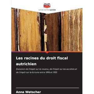 Wetscher, Anna Les racines du droit fiscal autrichien: Évolution de l'impôt sur le revenu, de l'impôt sur les sociétés et de l'impôt sur la fortune entre 1896 et 1955 Wetscher, Anna Les racines du droit fiscal autrichien: Évolution de l'impôt sur le revenu, de l'impôt sur les sociétés et de l'impôt sur la fortune entre 1896 et 1955