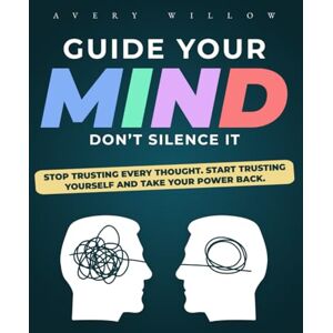 Avery Guide Your Mind, Don’t Silence It: Stop Trusting Every Thought. Start Trusting Yourself and Take Your Power Back. Avery Guide Your Mind, Don’t Silence It: Stop Trusting Every Thought. Start Trusting Yourself and Take Your Power Back.