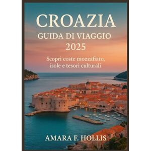 HOLLIS, AMARA F CROAZIA GUIDA DI VIAGGIO 2025: Scopri coste mozzafiato, isole e tesori culturali HOLLIS, AMARA F CROAZIA GUIDA DI VIAGGIO 2025: Scopri coste mozzafiato, isole e tesori culturali