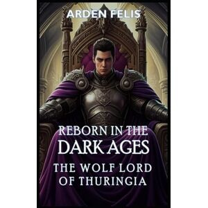 Felis, Arden Reborn in the Dark Ages The Wolf Lord of Thuringia: LitRPG Historical Kingdom Building Dark Fantasy (King of the Dark Ages) Felis, Arden Reborn in the Dark Ages The Wolf Lord of Thuringia: LitRPG Historical Kingdom Building Dark Fantasy (King of the Dark Ages)