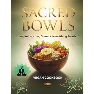 Pham, Hero Sacred Bowls: Vegan Lunches, Dinners & Nourishing Salads: Wholesome Plant-Based Meals for Grounding Energy & Mindful Living Pham, Hero Sacred Bowls: Vegan Lunches, Dinners & Nourishing Salads: Wholesome Plant-Based Meals for Grounding Energy & Mindful Living