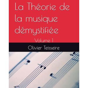 teisseire, olivier La Théorie de la musique démystifiée: Volume 1 teisseire, olivier La Théorie de la musique démystifiée: Volume 1