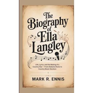 R. Ennis, Mark THE BIOGRAPHY OF ELLA LANGLEY: Life, Lyrics, and the Making of a Country Star — From Alabama Roots to Country Music Stardom R. Ennis, Mark THE BIOGRAPHY OF ELLA LANGLEY: Life, Lyrics, and the Making of a Country Star — From Alabama Roots to Country Music Stardom