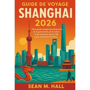 Hall, Sean M. Guide de voyage Shanghai 2026: Votre guide complet des attractions, de la gastronomie, de la culture et des aventures dans la ville la plus dynamique de Chine Hall, Sean M. Guide de voyage Shanghai 2026: Votre guide complet des attractions, de la gastronomie, de la culture et des aventures dans la ville la plus dynamique de Chine