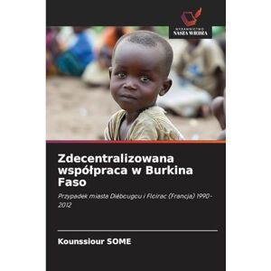 SOME, Kounssiour Zdecentralizowana współpraca w Burkina Faso: Przypadek miasta Diébougou i Floirac (Francja) 1990-2012 SOME, Kounssiour Zdecentralizowana współpraca w Burkina Faso: Przypadek miasta Diébougou i Floirac (Francja) 1990-2012