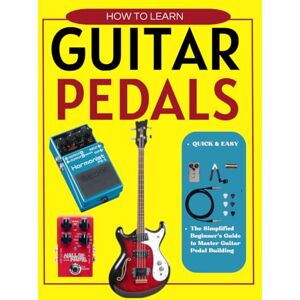 Dean, Bonnie O. How to Learn Guitar Pedals Quick & Easy : The Simplified Beginner's Guide to Master Guitar Pedal Building Dean, Bonnie O. How to Learn Guitar Pedals Quick & Easy : The Simplified Beginner's Guide to Master Guitar Pedal Building