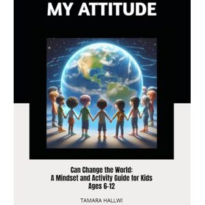 Hallwi, Tamara MY ATTITUDE: Can Change the World: A Mindset and Activity Guide for Kids Ages 6-12 Hallwi, Tamara MY ATTITUDE: Can Change the World: A Mindset and Activity Guide for Kids Ages 6-12